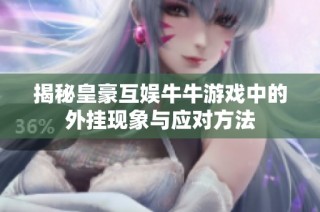 揭秘皇豪互娱牛牛游戏中的外挂现象与应对方法
