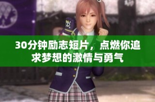 30分钟励志短片，点燃你追求梦想的激情与勇气