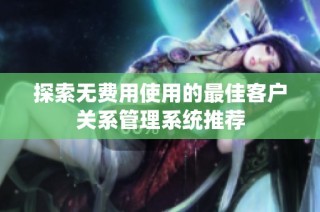 探索无费用使用的最佳客户关系管理系统推荐
