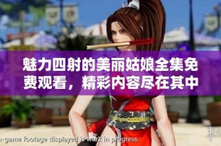 魅力四射的美丽姑娘全集免费观看，精彩内容尽在其中