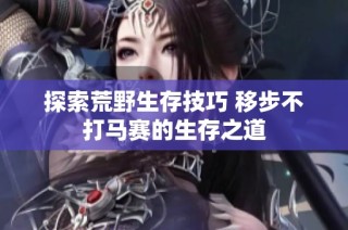 探索荒野生存技巧 移步不打马赛的生存之道
