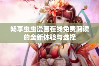 畅享虫虫漫画在线免费阅读的全新体验与选择