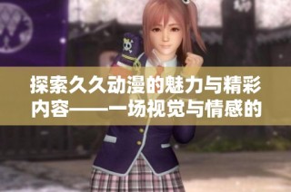 探索久久动漫的魅力与精彩内容——一场视觉与情感的盛宴