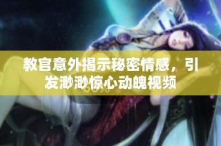 教官意外揭示秘密情感，引发渺渺惊心动魄视频
