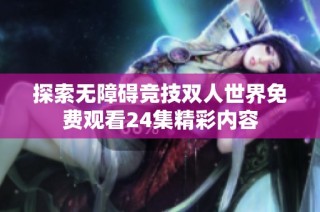 探索无障碍竞技双人世界免费观看24集精彩内容