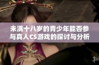 未满十八岁的青少年能否参与真人CS游戏的探讨与分析