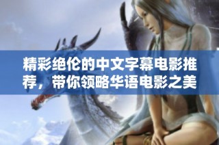 精彩绝伦的中文字幕电影推荐，带你领略华语电影之美