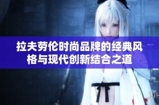 拉夫劳伦时尚品牌的经典风格与现代创新结合之道