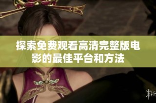探索免费观看高清完整版电影的最佳平台和方法