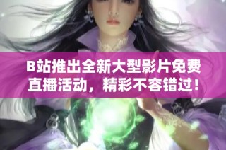 B站推出全新大型影片免费直播活动，精彩不容错过！