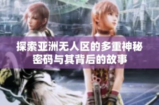 探索亚洲无人区的多重神秘密码与其背后的故事