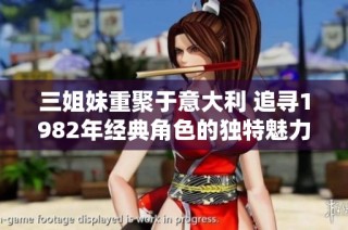 三姐妹重聚于意大利 追寻1982年经典角色的独特魅力