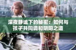 深夜静谧下的秘密：如何与孩子共同调和阴阳之道