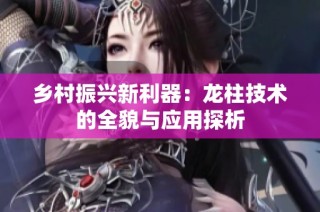 乡村振兴新利器：龙柱技术的全貌与应用探析