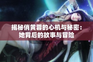 揭秘俏黄蓉的心机与秘密：她背后的故事与冒险