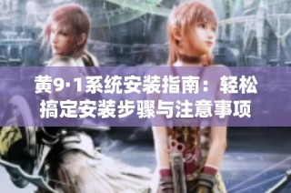 黄9·1系统安装指南：轻松搞定安装步骤与注意事项