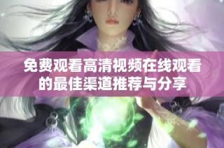 免费观看高清视频在线观看的最佳渠道推荐与分享