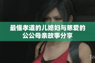 最懂孝道的儿媳妇与慈爱的公公母亲故事分享