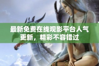 最新免费在线观影平台人气更新，精彩不容错过