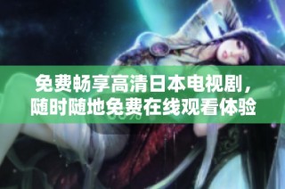 免费畅享高清日本电视剧，随时随地免费在线观看体验
