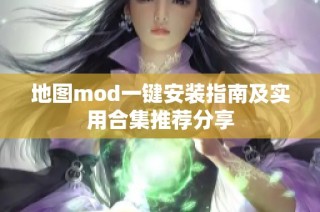 地图mod一键安装指南及实用合集推荐分享