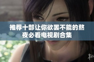 推荐十部让你欲罢不能的熬夜必看电视剧合集