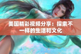 美国精彩视频分享：探索不一样的生活和文化