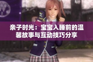亲子时光：宝宝入睡前的温馨故事与互动技巧分享