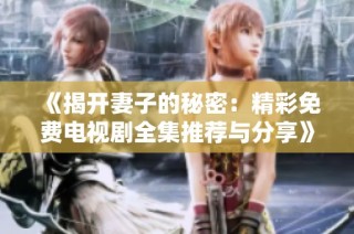 《揭开妻子的秘密：精彩免费电视剧全集推荐与分享》