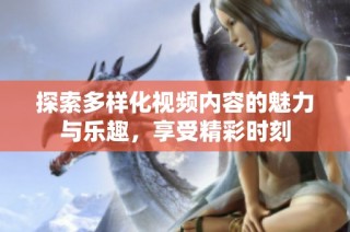 探索多样化视频内容的魅力与乐趣，享受精彩时刻
