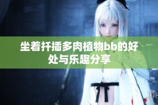 坐着扦插多肉植物bb的好处与乐趣分享