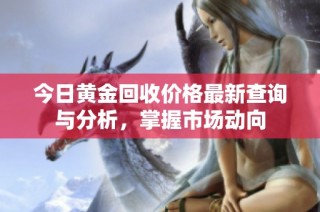 今日黄金回收价格最新查询与分析，掌握市场动向