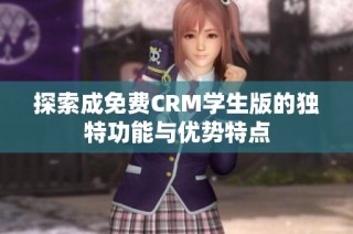 探索成免费CRM学生版的独特功能与优势特点