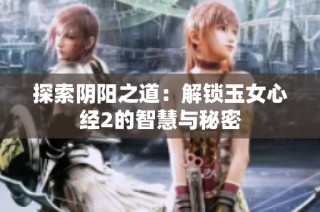 探索阴阳之道：解锁玉女心经2的智慧与秘密