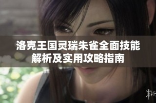 洛克王国灵瑞朱雀全面技能解析及实用攻略指南