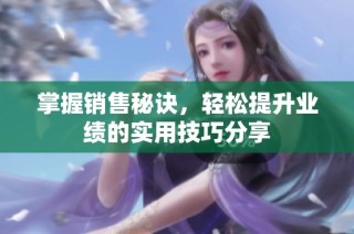 掌握销售秘诀，轻松提升业绩的实用技巧分享