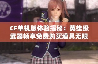 CF单机版体验揭秘：英雄级武器畅享免费购买道具无限乐趣