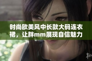 时尚欧美风中长款大码连衣裙，让胖mm展现自信魅力