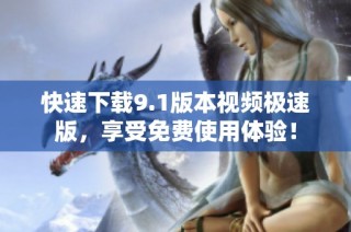 快速下载9.1版本视频极速版，享受免费使用体验！