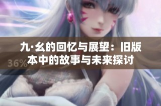 九·幺的回忆与展望：旧版本中的故事与未来探讨