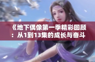 《地下偶像第一季精彩回顾：从1到13集的成长与奋斗》