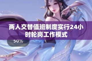 两人交替值班制度实行24小时轮岗工作模式