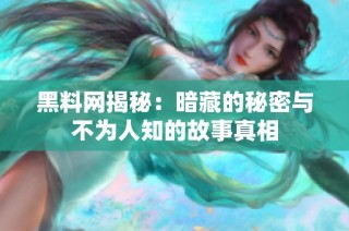 黑料网揭秘：暗藏的秘密与不为人知的故事真相