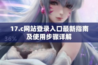 17.c网站登录入口最新指南及使用步骤详解