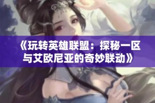 《玩转英雄联盟：探秘一区与艾欧尼亚的奇妙联动》