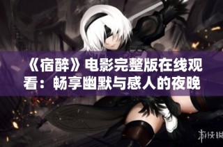 《宿醉》电影完整版在线观看：畅享幽默与感人的夜晚故事