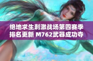 绝地求生刺激战场第四赛季排名更新 M762武器成功夺冠