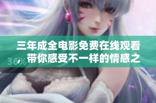 三年成全电影免费在线观看，带你感受不一样的情感之旅