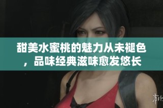 甜美水蜜桃的魅力从未褪色，品味经典滋味愈发悠长