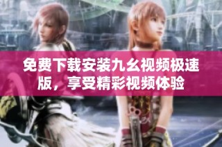 免费下载安装九幺视频极速版，享受精彩视频体验